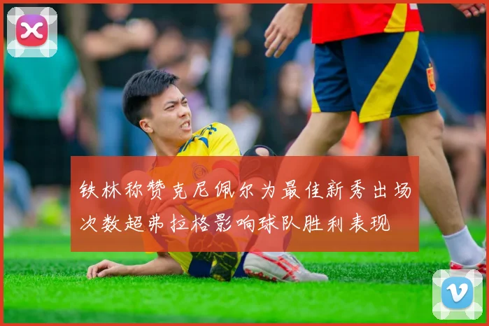 铁林称赞克尼佩尔为最佳新秀出场次数超弗拉格影响球队胜利表现