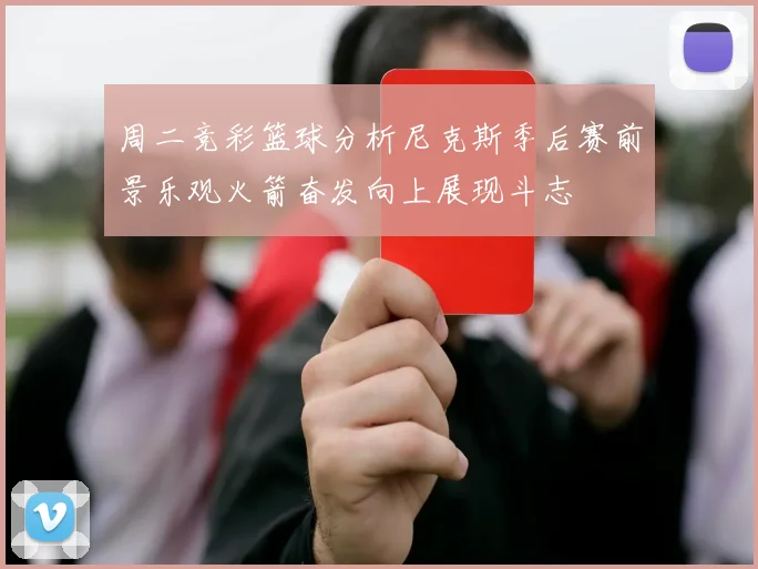 周二竞彩篮球分析尼克斯季后赛前景乐观火箭奋发向上展现斗志