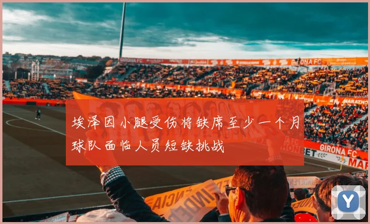 埃泽因小腿受伤将缺席至少一个月球队面临人员短缺挑战