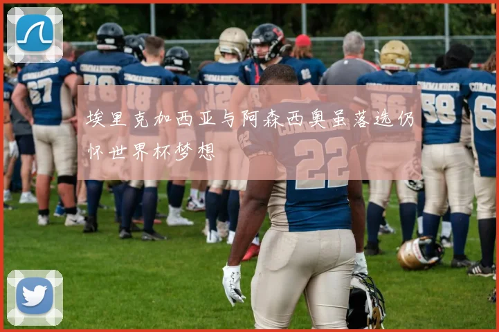 埃里克加西亚与阿森西奥虽落选仍怀世界杯梦想