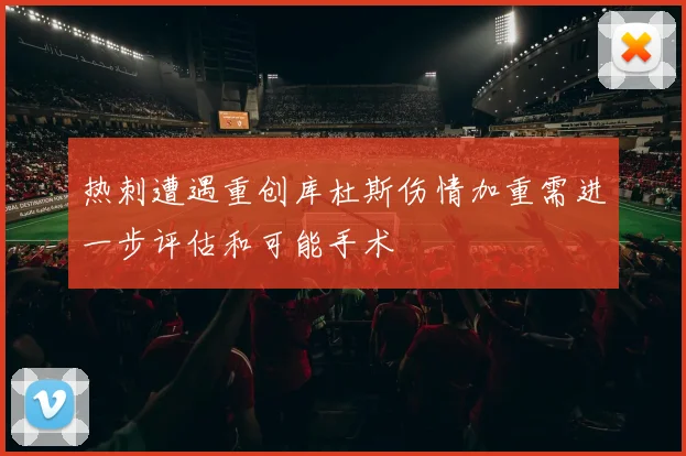 热刺遭遇重创库杜斯伤情加重需进一步评估和可能手术