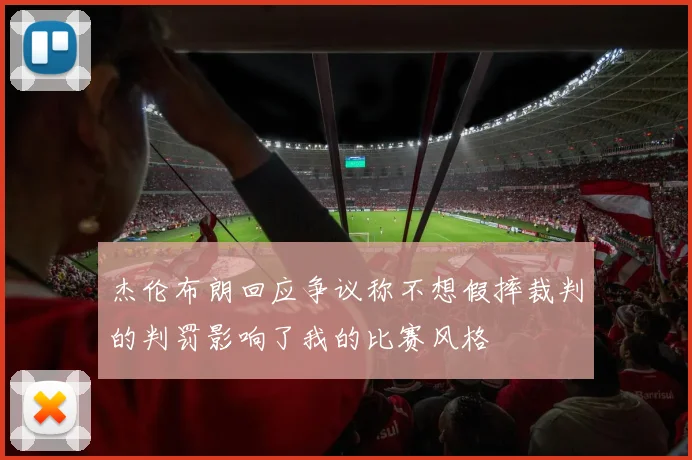 杰伦布朗回应争议称不想假摔裁判的判罚影响了我的比赛风格
